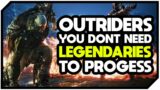 OUTRIDERS You DON'T NEED Legendary's To Progress! FIND OUT HOW! | OUTRIDERS Guide