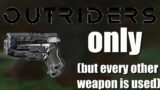 Pistol Only In Outriders except I use every other weapon