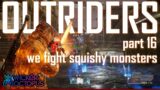 Outriders pt 16 – We Fight Squishy Monsters