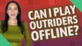Can I play outriders offline?